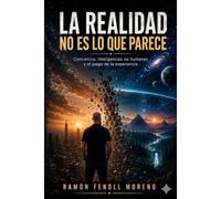La Realidad No Es Lo Que Parece: Conciencia, inteligencias no humanas y el juego de la experiencia
