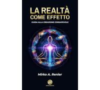 La Realtà Come Effetto: Guida Alla Creazione Consapevole