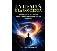 LA REALTÀ E LA COSCIENZA: Verso una Teoria di Uno - Materia, Coscienza e Libero Arbitrio nell’Unità della Realtà (La Coscienza e la Realtà materiale)