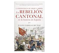 LA REBELIÓN CANTONAL EN LA HISTORIA DE ESPAÑA; LA DEMOCRACIA DE ABAJO A ARRIBA