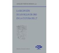 La recepción de los siglos de oro en la cultural del 27: 315 (Biblioteca Filológica Hispana)