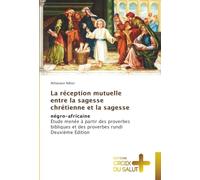 La réception mutuelle entre la sagesse chrétienne et la sagesse: négro-africaineÉtude menée à partir des proverbes bibliques et des proverbes rundi Deuxième Édition