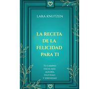 LA RECETA DE LA FELICIDAD PARA TI: Tu camino hacia más alegría, felicidad y serenidad