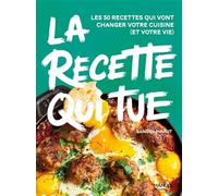 La recette qui tue: Les 50 recettes qui vont changer votre cuisine (et votre vie) (Testé adoré adopté)