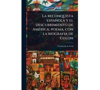 La reconquista española y el descubrimiento de AmÃ(c)rica; poema, con la biografia de Colon