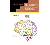 La reconsolidación de la memoria: desbloqueo del cerebro emocional para la erradicación de los síntomas en psicoterapia (Psicoterapias)