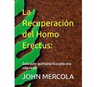 La Recuperación del Homo Erectus:: Guía auto-quiropráctica para una vida recta