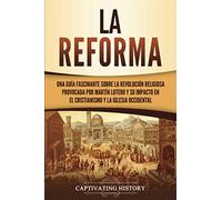 La Reforma: Una guía fascinante sobre la revolución religiosa provocada por Martín Lutero y su impacto en el cristianismo y la Iglesia occidental (Explorando el Cristianismo)
