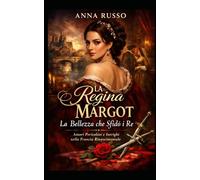 LA REGINA MARGOT - La Bellezza che Sfidò i Re: Amori Pericolosi e Intrighi nella Francia Rinascimentale (Amore e Potere)