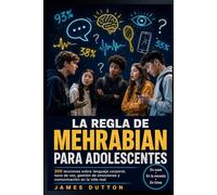 La Regla de Mehrabian para Adolescentes: 200 Lecciones sobre Lenguaje Corporal, Tono de Voz, Manejo de Emociones y Comunicacion Real en Casa, la Escuela, el Trabajo y las Redes Sociales