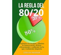 La Regla del 80/20: Optimiza tu tiempo, elimina lo innecesario, delega eficazmente y enfócate en lo que realmente importa