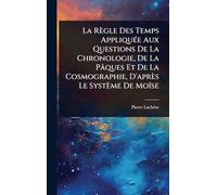 La Règle Des Temps AppliquÃ(c)e Aux Questions De La Chronologie, De La Pâques Et De La Cosmographie, D'après Le Système De Moïse