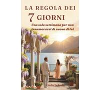 La regola dei 7 giorni: Una sola settimana per non innamorarsi di nuovo di lui