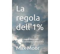 La regola dell'1%: Come le piccole decisioni possono cambiare la vostra vita