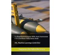 La Regolamentazione delle Armi Autonome e il Contributo della Santa Sede: IHL, Machine Learning e Limiti Etici