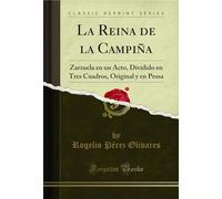 La Reina de la Campiña: Zarzuela en un Acto, Dividido en Tres Cuadros, Original y en Prosa (Classic Reprint)
