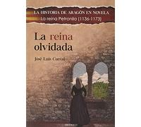 LA REINA OLVIDADA: La reina Petronila (1136-1173): 11 (LA HISTORIA DE ARAGÓN EN NOVELA)