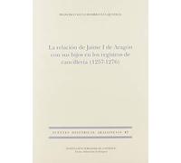 La Relación de Jaime I de Aragón con sus hijos en los registros de cancillería (1257-1276).: 87 (Fuentes Históricas Aragonesas)