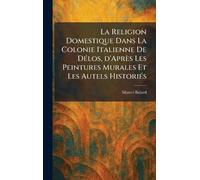 La Religion Domestique Dans La Colonie Italienne De DÃ(c)los, d'Après Les Peintures Murales Et Les Autels HistoriÃ(c)s