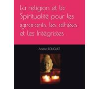 La religion et la Spiritualité pour les ignorants, les athées et les Intégristes
