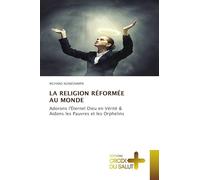LA RELIGION RÉFORMÉE AU MONDE: Adorons l'Éternel Dieu en Vérité & Aidons les Pauvres et les Orphelins