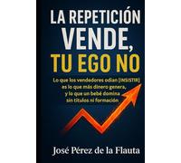 LA REPETICIÓN VENDE, TU EGO NO: Lo que los vendedores odian (insistir) es lo que más dinero genera, y lo que un bebé domina sin títulos ni formación (Colección Ventas Brutales)