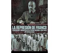 LA REPRESIÓN DE FRANCO: Persecución y normativa en la España nacional (1936-1945) (Historia)