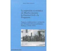 LA REPRESIÓN ECONÓMICA EN HUELVA DURANTE LA GUERRA CIVIL Y LA POSGUERRA: SAQUEOS, CONFISCACIONES Y ACTUACIÓN DEL TRIBUNAL DE RESPONSABILIDADES POLÍTICAS (1936-1945) (INVESTIGACIÓN)