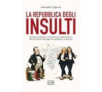 La repubblica degli insulti. Offese, oltraggi, schiaffoni e turpiloquio nella storia italiana da Garibaldi a Meloni (Biblioteca)