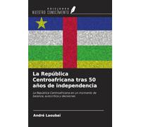 La República Centroafricana tras 50 años de independencia: La República Centroafricana en un momento de balance, autocrítica y decisiones