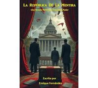 La República de la Mentira: Una Novela Política basada en hechos que casi nadie se atrevió a contar.