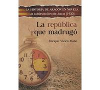 LA REPÚBLICA QUE MADRUGÓ: LA SUBLEVACIÓN DE JACA DE 1930: 10 (LA HISTORIA DE ARAGÓN EN NOVELA)