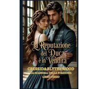 La reputazione del Duca è in vendita: Un Romance Storico Regency tra scandali, figli segreti e la fiera redenzione di un Duca (Gli Scandali della Stagione)