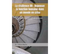 La résilience RH : Repenser la fonction humaine dans un monde en crise: Vers une fonction RH plus forte, plus lucide et plus inspirante (Dr. Céline Martin : Experte RH Internationale)