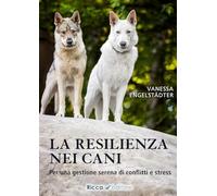 La resilienza nei cani. Per una gestione serena di conflitti e stress (Scienze naturali. Manuali)