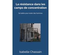 La résistance dans les camps de concentration: Se battre pour rester des hommes