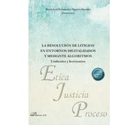 La resolución de litigios en entornos digitalizados y mediante algoritmos: umbrales y horizontes: 53 (Ética, Justicia y Proceso)