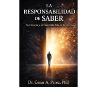 LA RESPONSABILIDAD DE SABER: Fe, Ciencia y la Vida Después de la Creencia