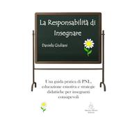 La Responsabilità di Insegnare: Una guida pratica di PNL, educazione emotiva e strategie didattiche per insegnanti consapevoli