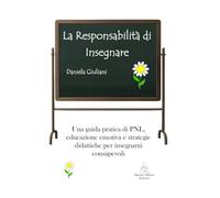 LA RESPONSABILITÀ DI INSEGNARE: Una guida pratica di PNL, educazione emotiva e strategie didattiche per insegnanti consapevoli