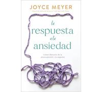 La Respuesta a La Ansiedad/ the Answer to Anxiety: Cómo Liberarte De La Preocupación Y La Angustia/ How to Break Free from the Tyranny of Anxious Thoughts and Worry