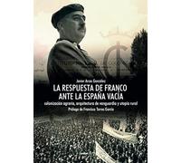 LA RESPUESTA DE FRANCO ANTE LA ESPAÑA VACÍA: Colonización agraria, arquitectura de vanguardia y utopía rural (Historia)