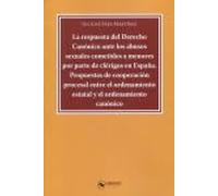 La respuesta del Derecho Canónico ante los abusos sexuales cometidos a menores por parte de clérigos en España. Propuestas de cooperación procesal ... estatal y el ordenamiento canónico