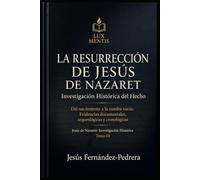 La Resurrección de Jesús de Nazaret: Investigación Histórica del Hecho: Del nacimiento a la tumba vacía: Evidencias documentales, arqueológicas y cronológicas