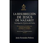 La Resurrección de Jesús de Nazaret: Investigación Histórica del Hecho: Del nacimiento a la tumba vacía: Evidencias documentales, arqueológicas y cronológicas