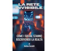 LA RETE INVISIBILE - Come i social stanno riscrivendo la realtà