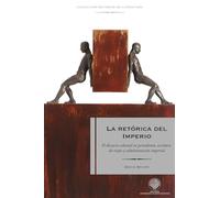 La retórica del Imperio: El discurso colonial en periodismo, escritura de viajes y administración imperial