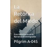 La Retórica del Miedo: Ecos Autoritarios en la Narrativa Antiinmigrante