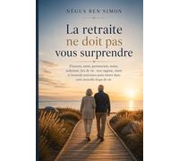 La retraite ne doit pas vous surprendre: Argent, santé, couple, statut, solitude, lieu de vie : entrer dans cette nouvelle saison avec dignité, lucidité et cap