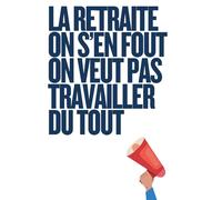 La retraite on s'en fout on veut pas travailler du tout